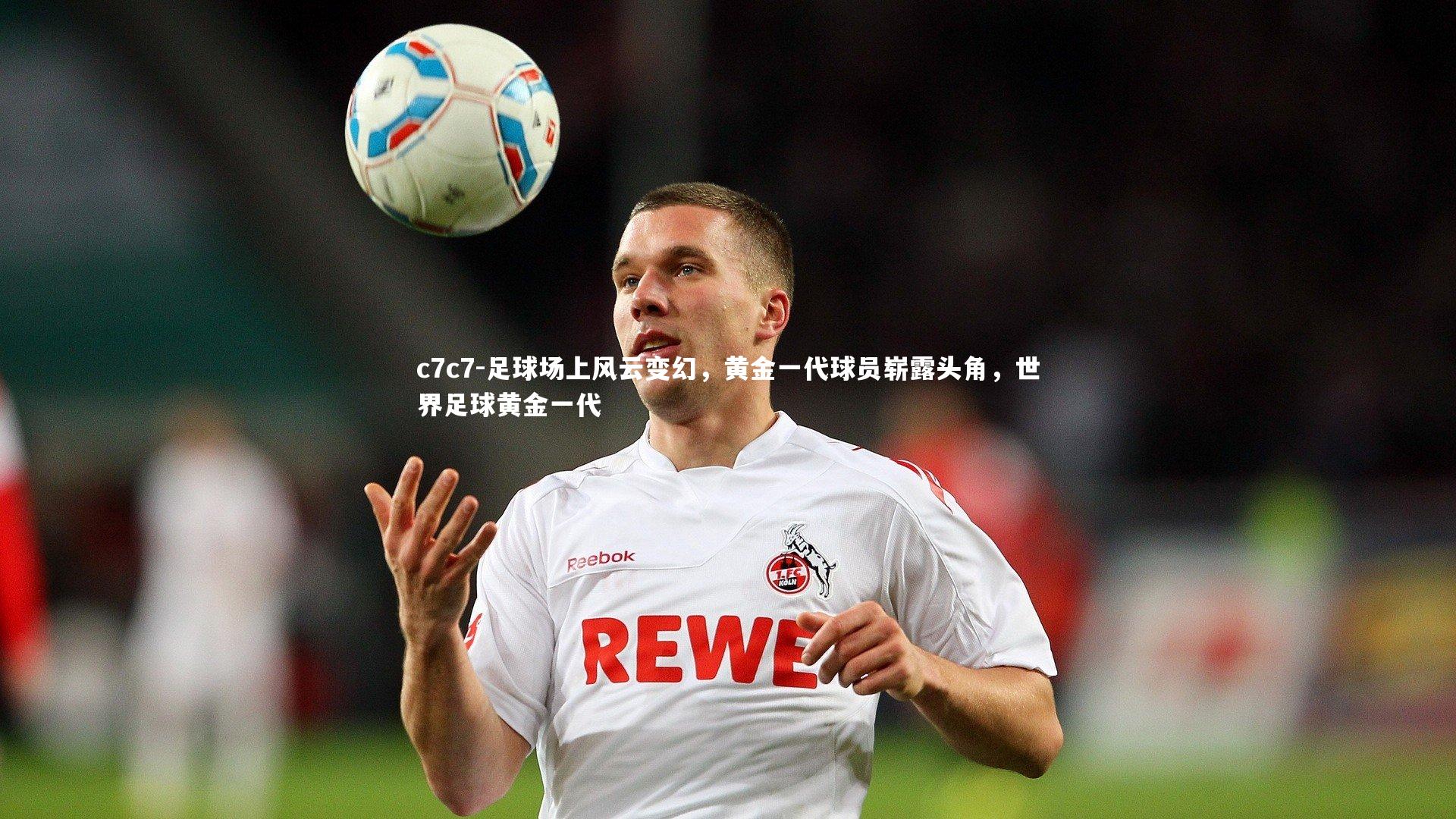 足球场上风云变幻，黄金一代球员崭露头角，世界足球黄金一代